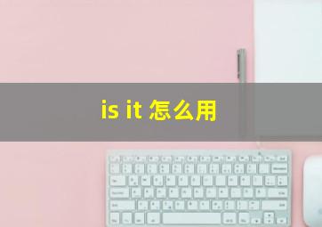 is it 怎么用